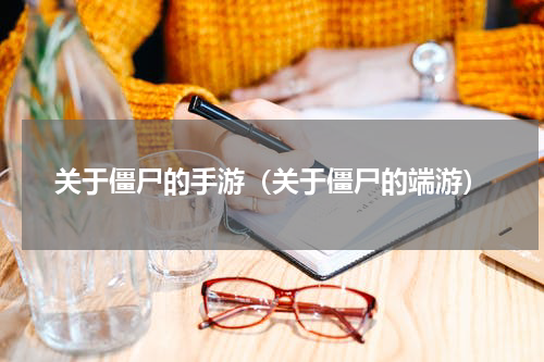 关于僵尸的手游（关于僵尸的端游）