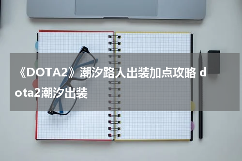《DOTA2》潮汐路人出装加点攻略 dota2潮汐出装