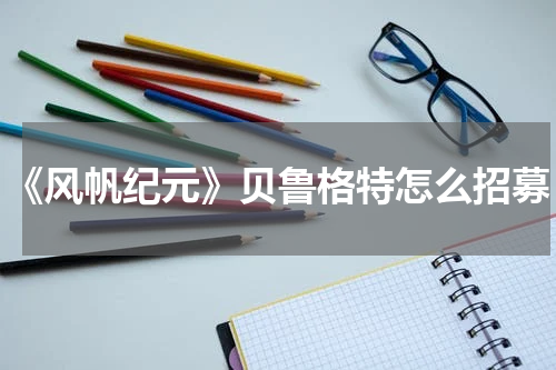 《风帆纪元》贝鲁格特怎么招募