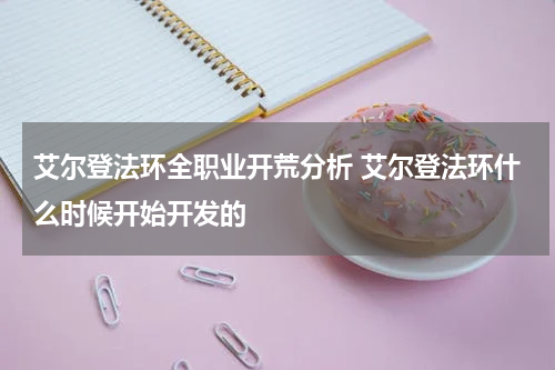 艾尔登法环全职业开荒分析 艾尔登法环什么时候开始开发的