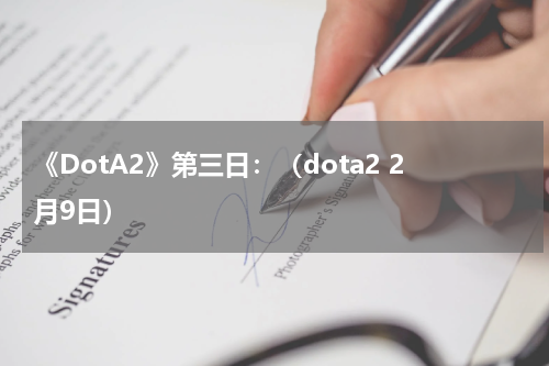 《DotA2》第三日：（dota2 2月9日）