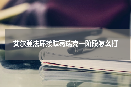 艾尔登法环接肢葛瑞克一阶段怎么打