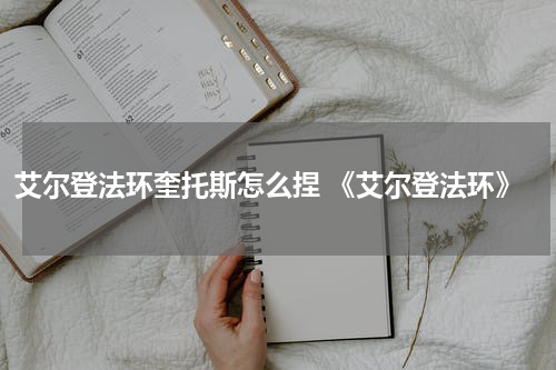艾尔登法环奎托斯怎么捏 《艾尔登法环》