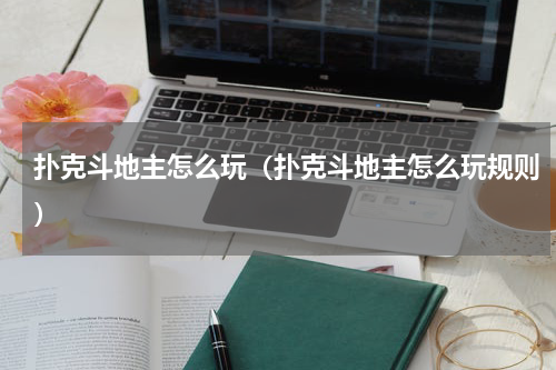 扑克斗地主怎么玩（扑克斗地主怎么玩规则）