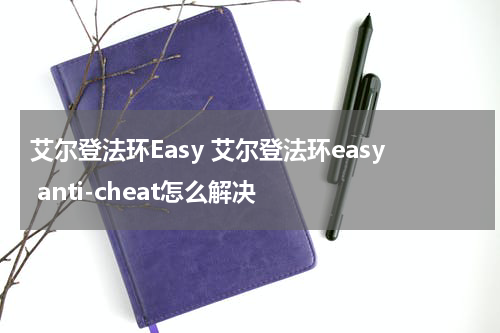 艾尔登法环Easy 艾尔登法环easy anti-cheat怎么解决