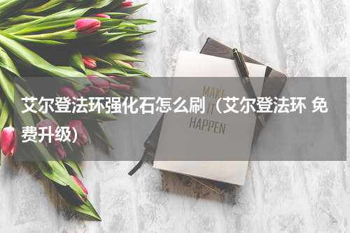 艾尔登法环强化石怎么刷（艾尔登法环 免费升级）