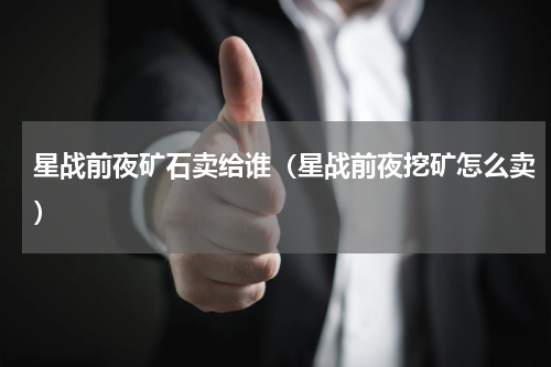 星战前夜矿石卖给谁（星战前夜挖矿怎么卖）