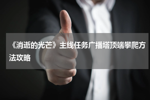 《消逝的光芒》主线任务广播塔顶端攀爬方法攻略