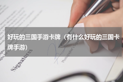 好玩的三国手游卡牌（有什么好玩的三国卡牌手游）