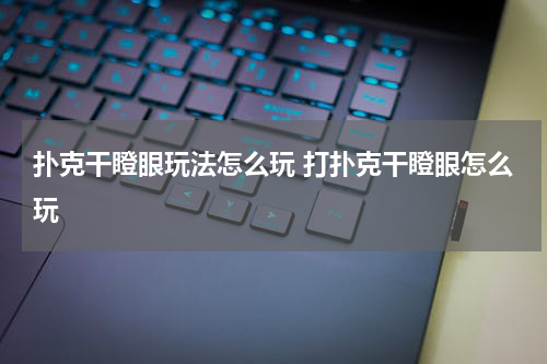 扑克干瞪眼玩法怎么玩 打扑克干瞪眼怎么玩