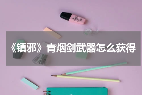 《镇邪》青烟剑武器怎么获得