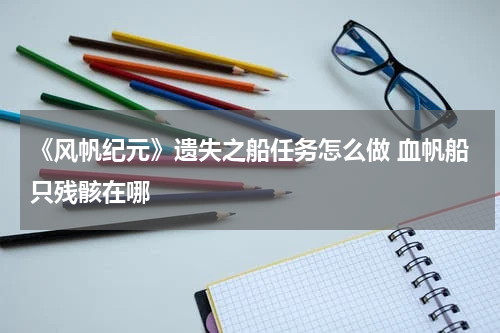 《风帆纪元》遗失之船任务怎么做 血帆船只残骸在哪