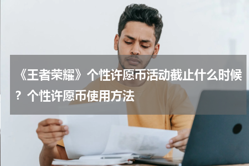 《王者荣耀》个性许愿币活动截止什么时候？个性许愿币使用方法