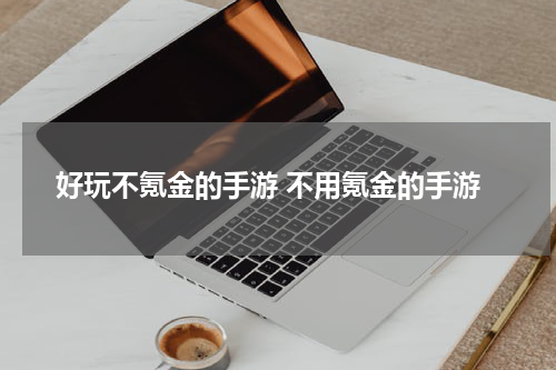 好玩不氪金的手游 不用氪金的手游