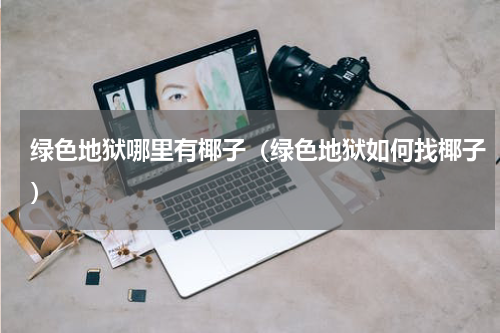 绿色地狱哪里有椰子（绿色地狱如何找椰子）
