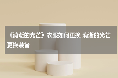 《消逝的光芒》衣服如何更换 消逝的光芒更换装备