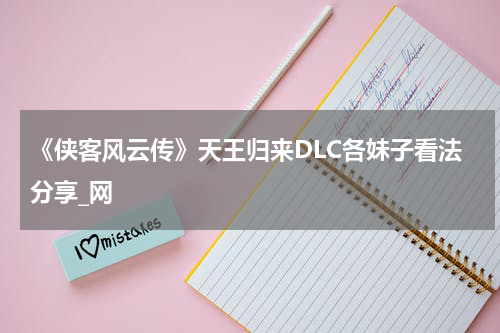《侠客风云传》天王归来DLC各妹子看法分享_网