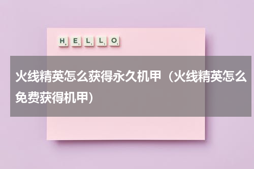 火线精英怎么获得永久机甲（火线精英怎么免费获得机甲）