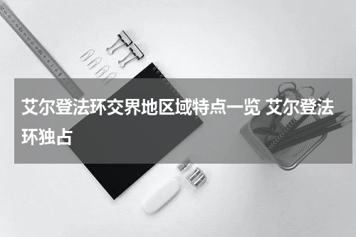 艾尔登法环交界地区域特点一览 艾尔登法环独占