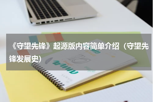 《守望先锋》起源版内容简单介绍（守望先锋发展史）