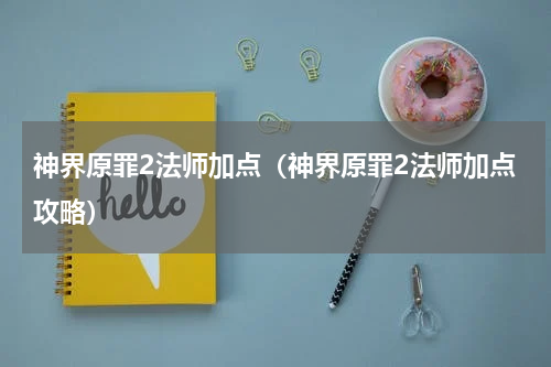 神界原罪2法师加点（神界原罪2法师加点攻略）