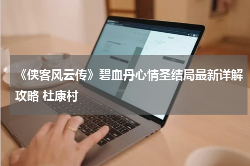 《侠客风云传》碧血丹心情圣结局最新详解攻略 杜康村