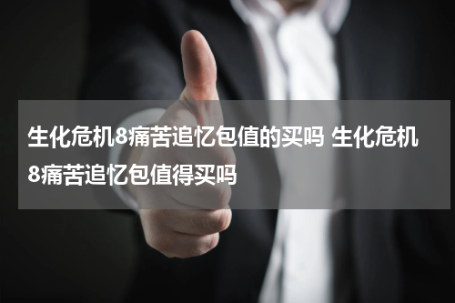 生化危机8痛苦追忆包值的买吗 生化危机8痛苦追忆包值得买吗