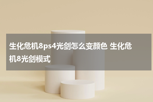 生化危机8ps4光剑怎么变颜色 生化危机8光剑模式