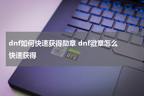 dnf如何快速获得勋章 dnf徽章怎么快速获得