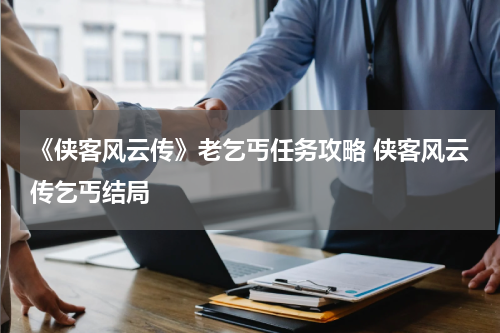 《侠客风云传》老乞丐任务攻略 侠客风云传乞丐结局