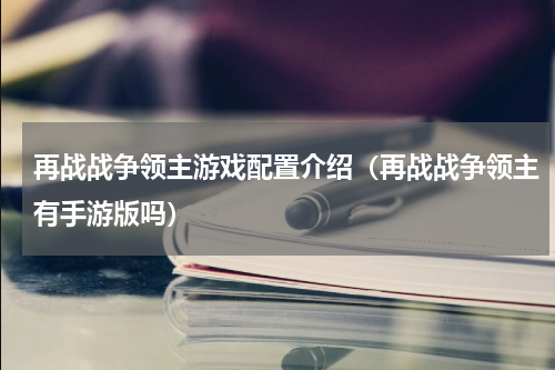 再战战争领主游戏配置介绍（再战战争领主有手游版吗）