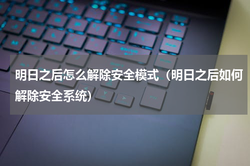 明日之后怎么解除安全模式（明日之后如何解除安全系统）