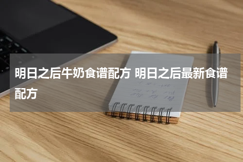 明日之后牛奶食谱配方 明日之后最新食谱配方