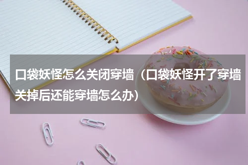 口袋妖怪怎么关闭穿墙（口袋妖怪开了穿墙关掉后还能穿墙怎么办）