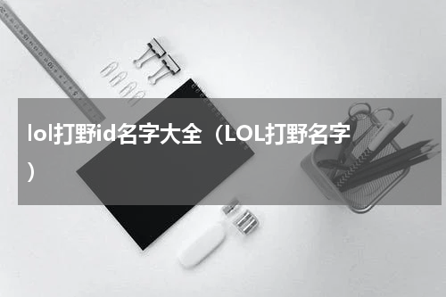 lol打野id名字大全（LOL打野名字）