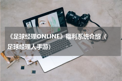《足球经理ONLINE》福利系统介绍（足球经理人手游）