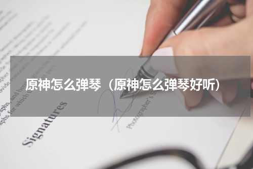 原神怎么弹琴（原神怎么弹琴好听）