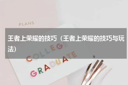 王者上荣耀的技巧（王者上荣耀的技巧与玩法）