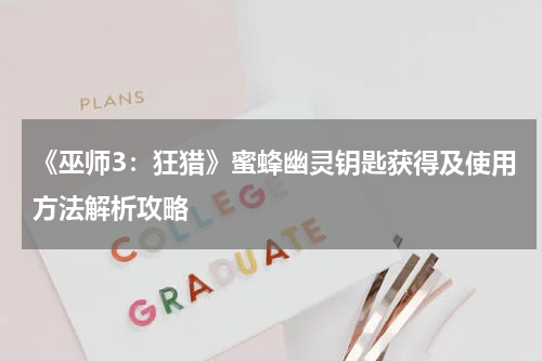 《巫师3：狂猎》蜜蜂幽灵钥匙获得及使用方法解析攻略