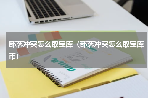 部落冲突怎么取宝库（部落冲突怎么取宝库币）