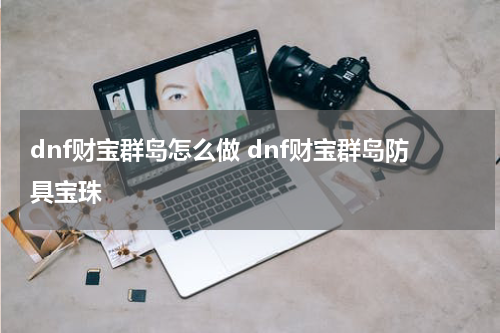 dnf财宝群岛怎么做 dnf财宝群岛防具宝珠