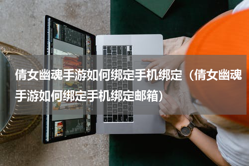 倩女幽魂手游如何绑定手机绑定（倩女幽魂手游如何绑定手机绑定邮箱）