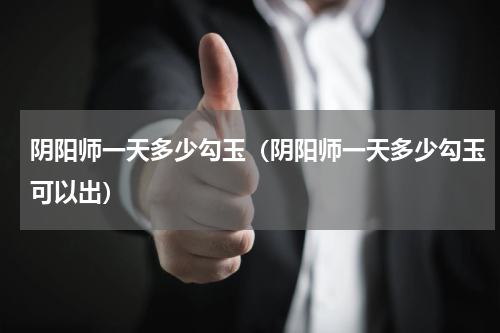 阴阳师一天多少勾玉（阴阳师一天多少勾玉可以出）