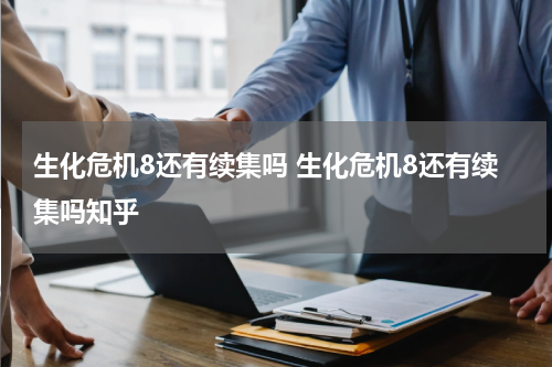 生化危机8还有续集吗 生化危机8还有续集吗知乎