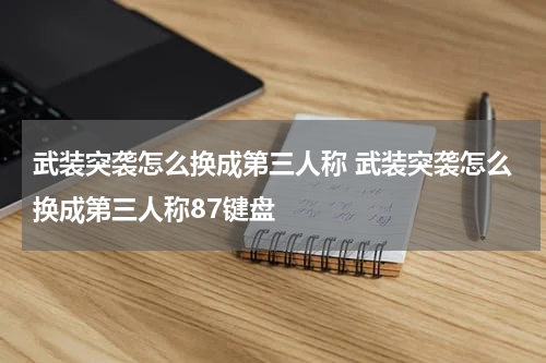 武装突袭怎么换成第三人称 武装突袭怎么换成第三人称87键盘