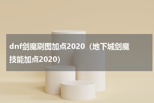 dnf剑魔刷图加点2020（地下城剑魔技能加点2020）