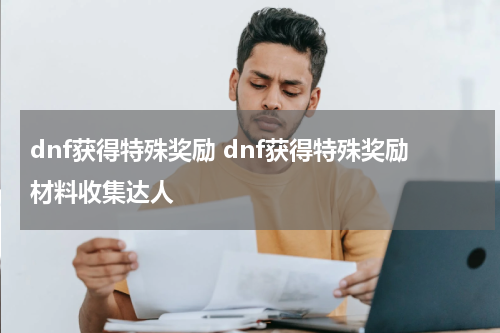 dnf获得特殊奖励 dnf获得特殊奖励材料收集达人