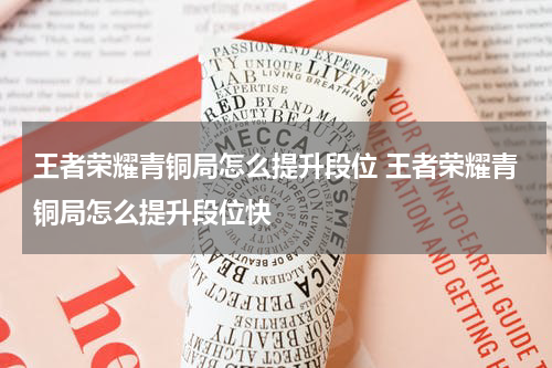 王者荣耀青铜局怎么提升段位 王者荣耀青铜局怎么提升段位快