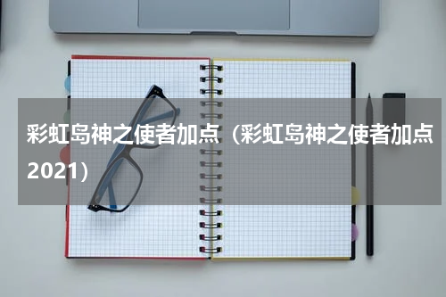 彩虹岛神之使者加点（彩虹岛神之使者加点2021）