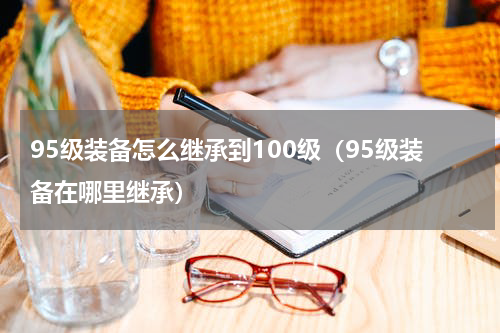 95级装备怎么继承到100级（95级装备在哪里继承）